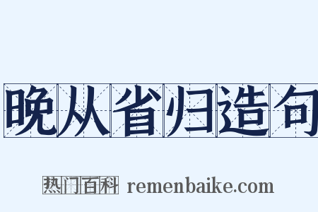 晚从省归造句是什么意思的图片